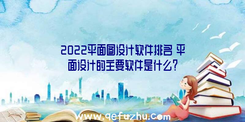 2022平面图设计软件排名